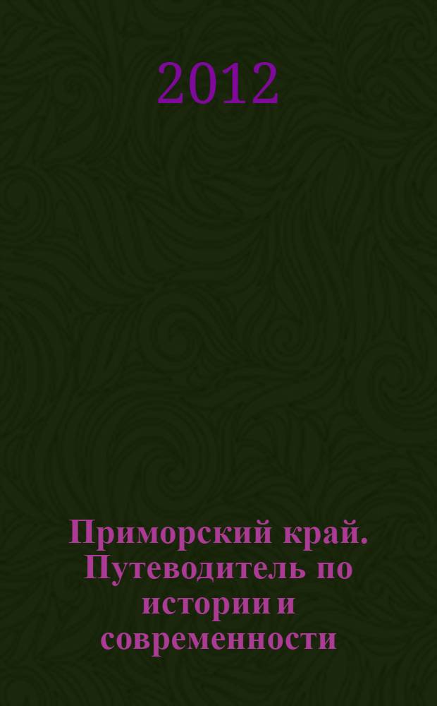 Приморский край. Путеводитель по истории и современности = Primorsky Krai. Guide on the history and modernity = 滨海边疆区. 历史和现代指南