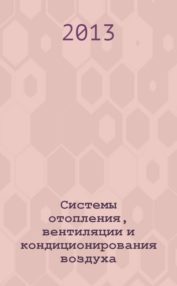 Системы отопления, вентиляции и кондиционирования воздуха: устройство, монтаж и эксплуатация : учебное пособие для студентов образовательных учреждений профессионального образования : соответствует Федеральному государственному образовательному стандарту 3-го поколения