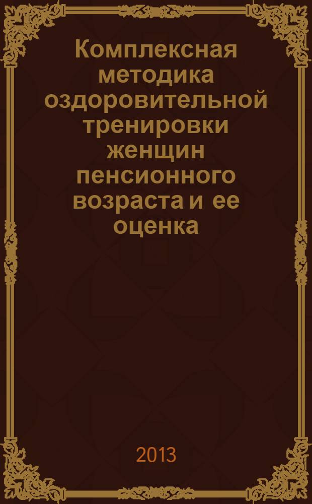Комплексная методика оздоровительной тренировки женщин пенсионного возраста и ее оценка : монография