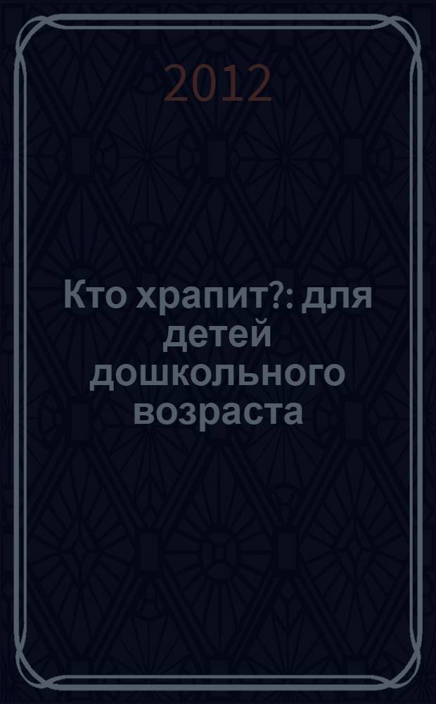Кто храпит? : для детей дошкольного возраста