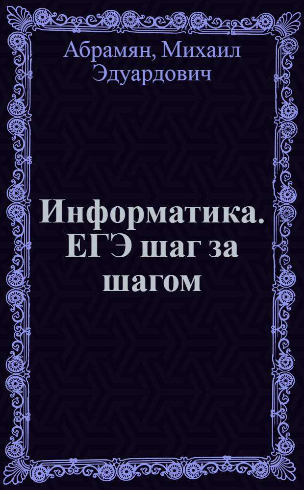 Информатика. ЕГЭ шаг за шагом : учебно-методическое пособие