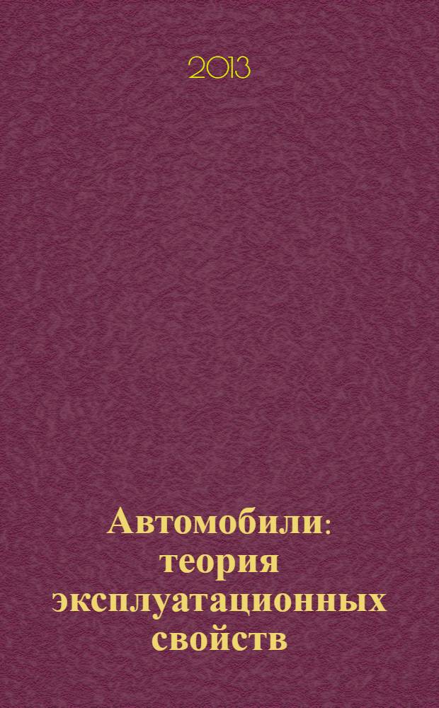 Автомобили : теория эксплуатационных свойств : учебник : для студентов высших учебных заведений, обучающихся по направлению подготовки бакалавров "Эксплуатация транспортно-технологических машин и комплексов" (профили подготовки "Автомобили и автомобильное хозяйство" и "Автомобильный сервис")