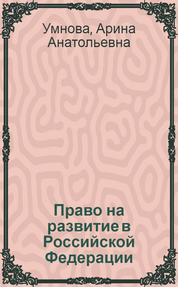 Право на развитие в Российской Федерации: вопросы теории и конституционно-правового регулирования : монография