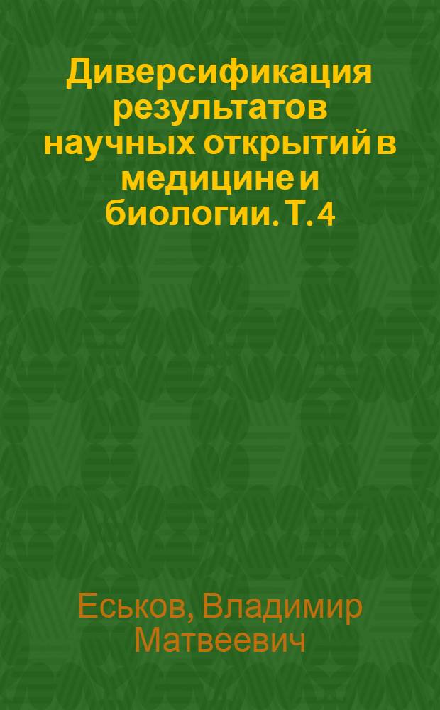 Диверсификация результатов научных открытий в медицине и биологии. Т. 4