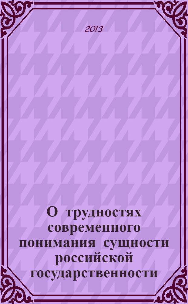О трудностях современного понимания сущности российской государственности : материалы методологического семинара кафедры философии РАНХиГС при Президенте РФ, (29 марта 2012 года)