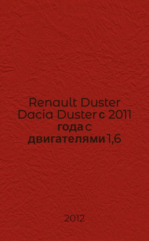 Renault Duster Dacia Duster с 2011 года c двигателями 1,6; 2,0; 1,5 dCi : автоматическая и механическая коробки передач : эксплуатация. Обслуживание. Ремонт