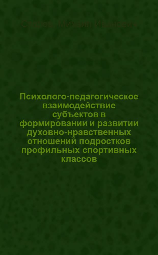 Психолого-педагогическое взаимодействие субъектов в формировании и развитии духовно-нравственных отношений подростков профильных спортивных классов = Psycho-pedagogical interaction of subjects in the formation and development of spiritual and moral relations of teenagers of profile sports classes : монография