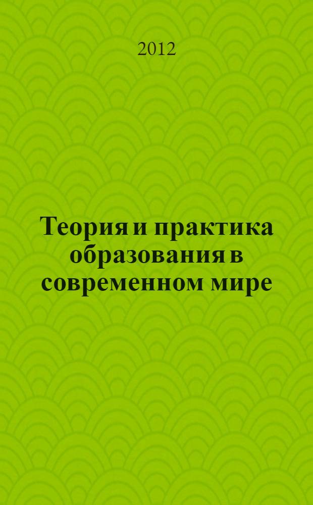 Теория и практика образования в современном мире : (II) международная заочная научная конференция (г. Санкт-Петербург, ноябрь 2012 г.)