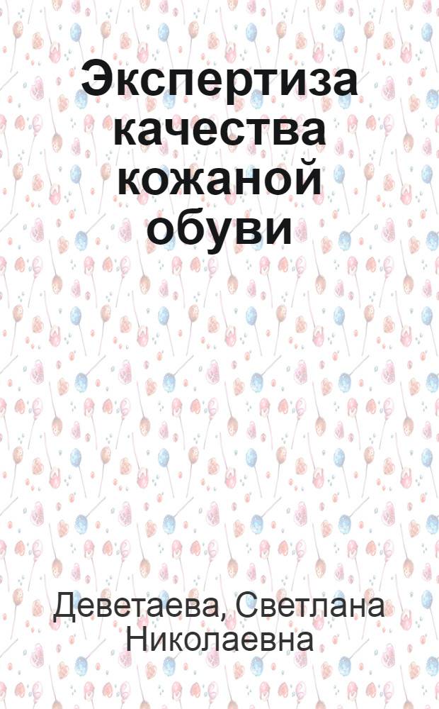 Экспертиза качества кожаной обуви : учебное пособие