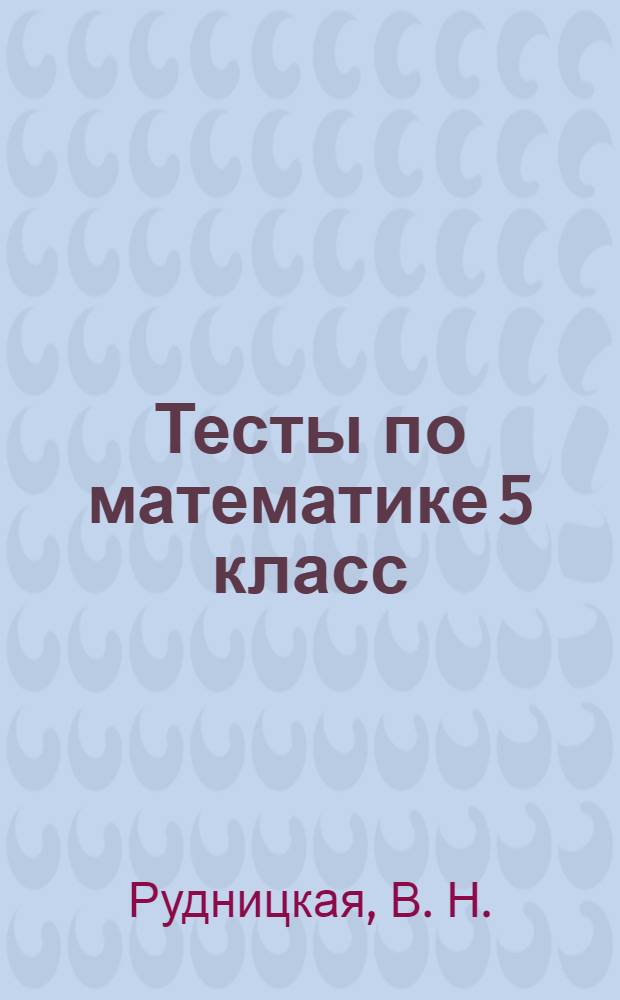 Тесты по математике 5 класс: к учебнику И.И. Зубаревой, А.Г. Мордковича "Математика. 5 класс"