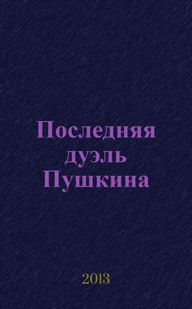 Последняя дуэль Пушкина : по материалам уголовного дела : сборник