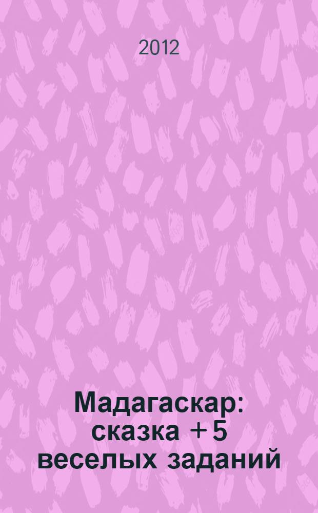 Мадагаскар : сказка + 5 веселых заданий : для детей дошкольного и младшего школьного возраста
