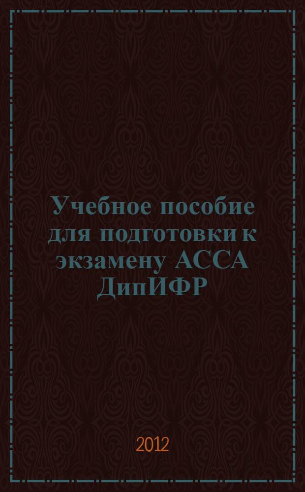 Учебное пособие для подготовки к экзамену АССА ДипИФР (Рус), декабрь 2012 : диплом по международной финансовой отчетности на русском языке