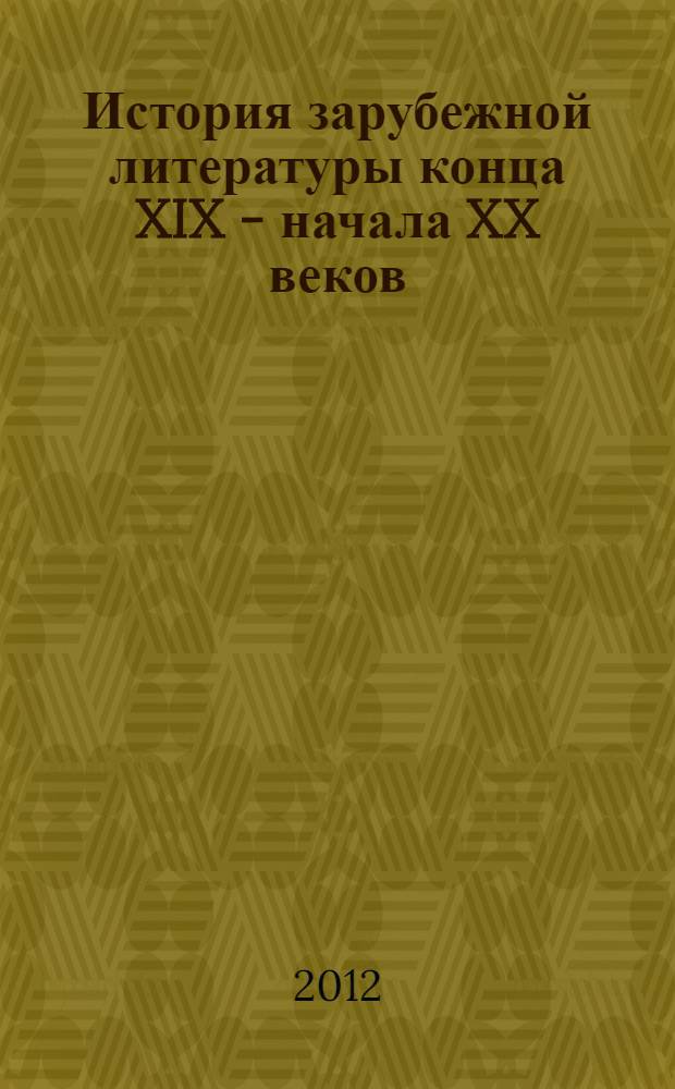 История зарубежной литературы конца XIX - начала XX веков : учебное пособие : для студентов, обучающихся по направлениям подготовки 050000 Образование и педагогика (050300 Филологическое образование) и 050100 Педагогическое образование (Русский язык и Литература)