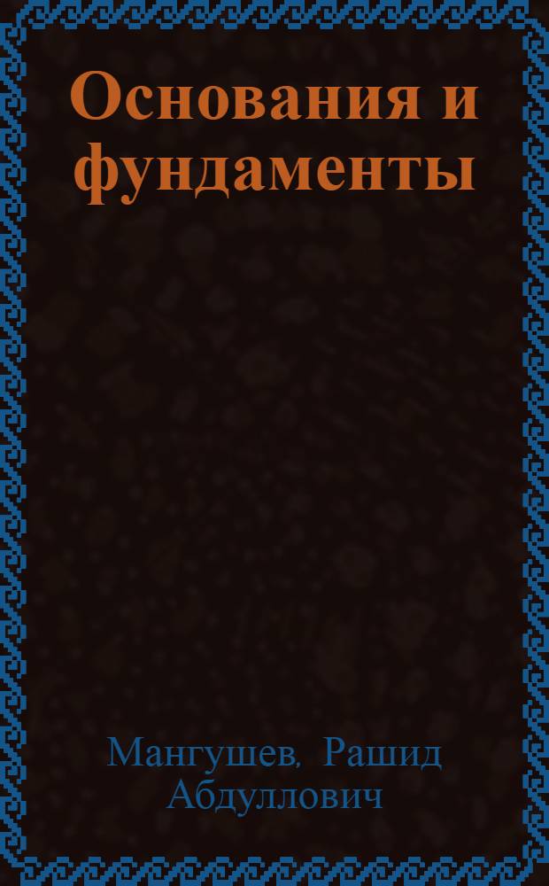 Основания и фундаменты : учебник для бакалавров строительства : по специальности 270102 "Промышленное и гражданское строительство" по направлению подготовки 550100 "Строительство"
