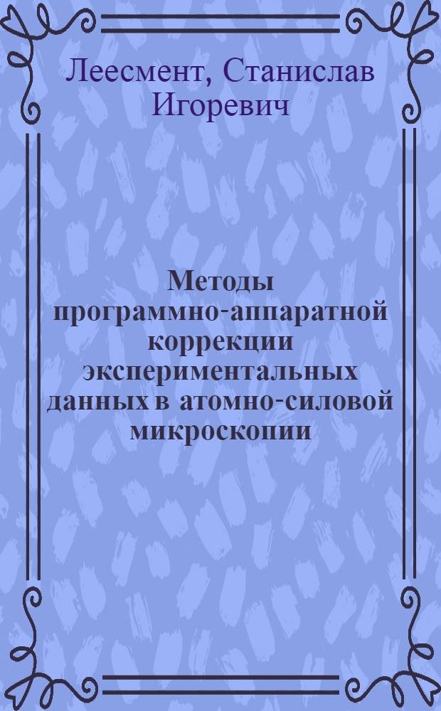 Методы программно-аппаратной коррекции экспериментальных данных в атомно-силовой микроскопии : автореф. дис. на соиск. учен. степ. к. т. н. : специальность 01.04.01 <Приборы и методы экспериментальной физики>