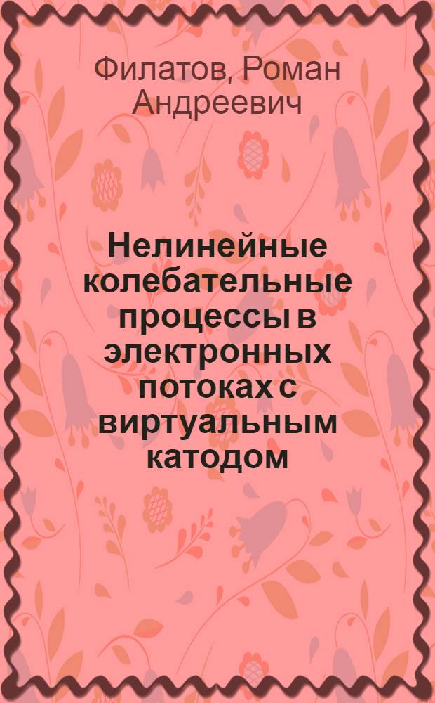 Нелинейные колебательные процессы в электронных потоках с виртуальным катодом : (влияние ионизации газа, заполняющего пространство Дрейфа; встречные электронные потоки) : специальность 01.04.03 <Радиофизика> : специальность 01.04.04 <Физическая электроника>