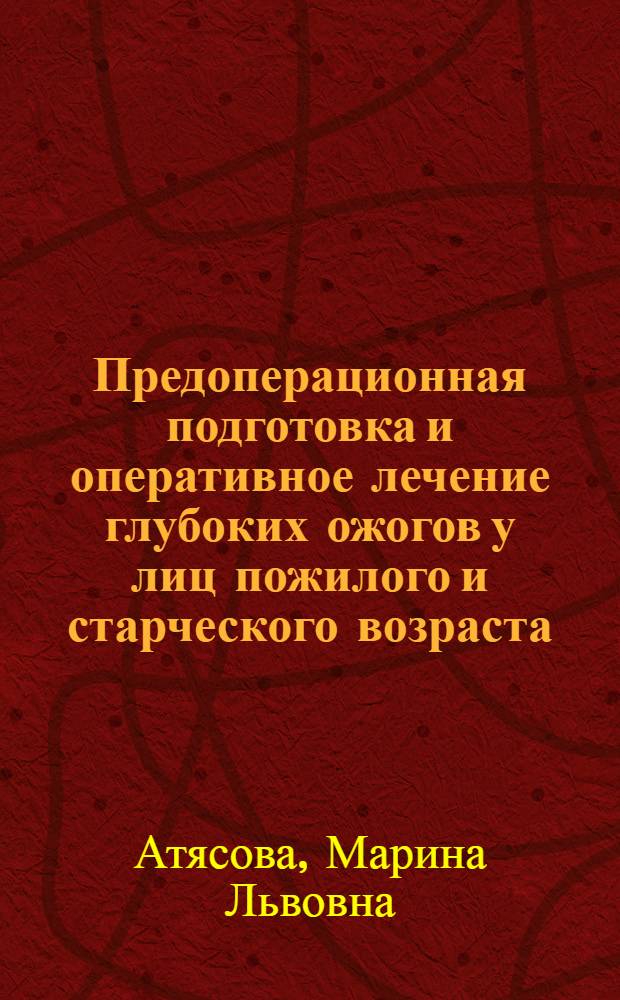 Предоперационная подготовка и оперативное лечение глубоких ожогов у лиц пожилого и старческого возраста : автореф. дис. на соиск. учен. степ. к. м. н. : специальность 14.01.15 <Травматология и ортопедия>
