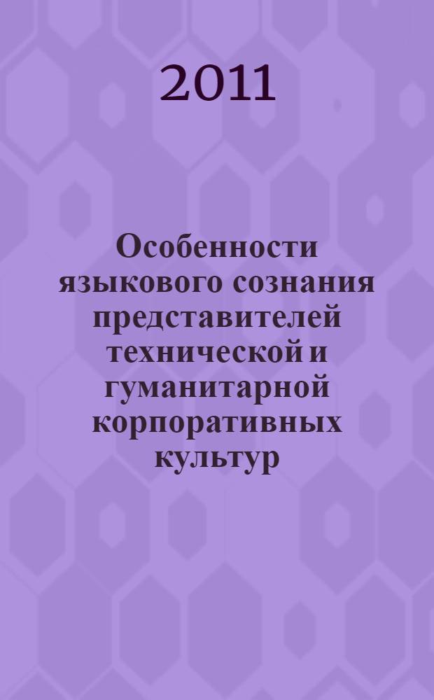 Особенности языкового сознания представителей технической и гуманитарной корпоративных культур : монография