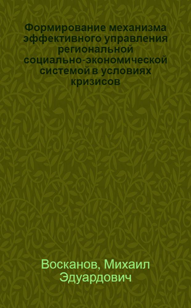 Формирование механизма эффективного управления региональной социально-экономической системой в условиях кризисов (на примере особо охраняемого эколого-курортного региона Кавказские Минеральные Воды : монография
