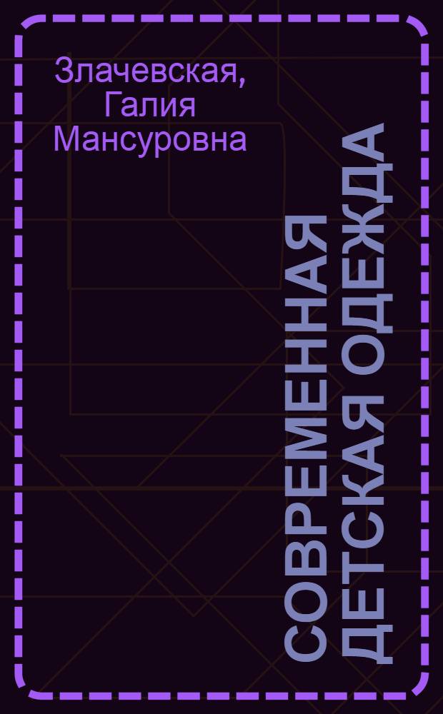 Современная детская одежда : генетика индивидуального кроя : новая авторская методика конструирования швейных изделий