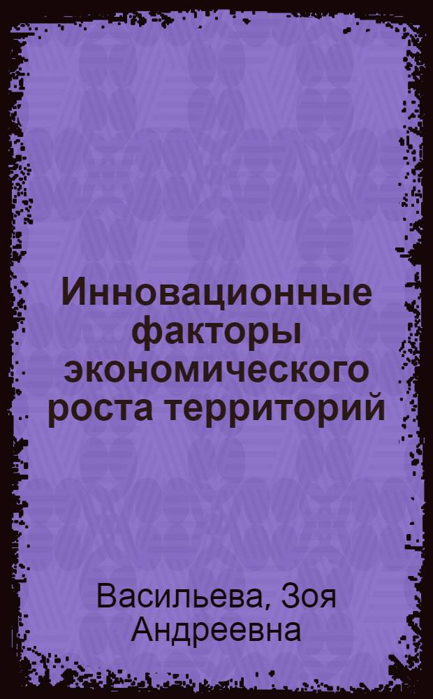 Инновационные факторы экономического роста территорий : монография
