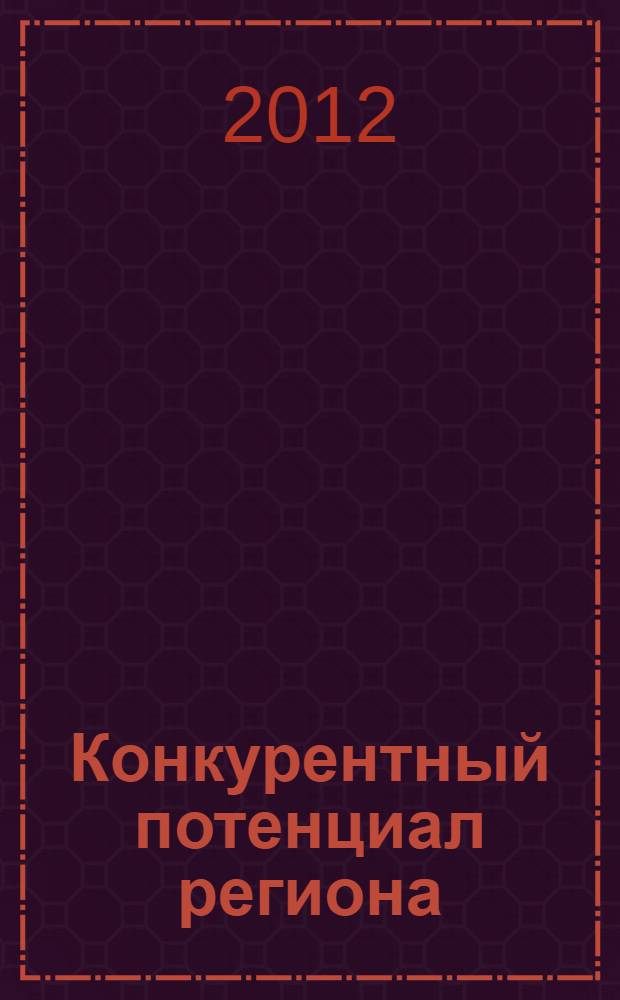 Конкурентный потенциал региона: моделирование, оценка и эффективность использования : материалы II Всероссийской молодежной научно-практической конференции (Абакан, 1-3 ноября 2012 г.)