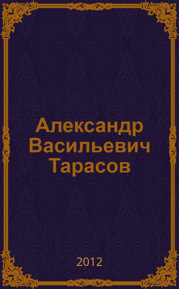 Александр Васильевич Тарасов : к 70-летию со дня рождения