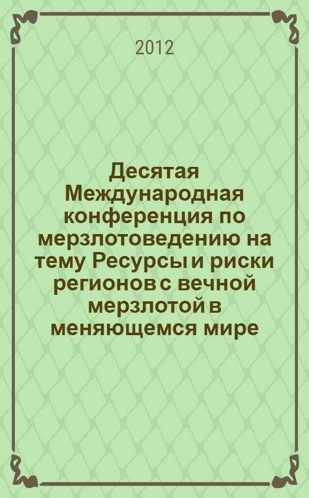 Десятая Международная конференция по мерзлотоведению [на тему] Ресурсы и риски регионов с вечной мерзлотой в меняющемся мире : TICOP. Т. 3