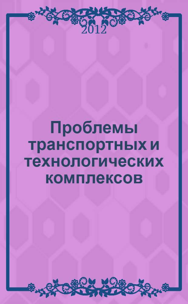 Проблемы транспортных и технологических комплексов : сборник научных статей III Международной научно-технической конференции (7-8 июня 2012 г.), посвященной 40-летию кафедры "Строительные и дорожные машины" НГТУ им. Р.Е. Алексеева