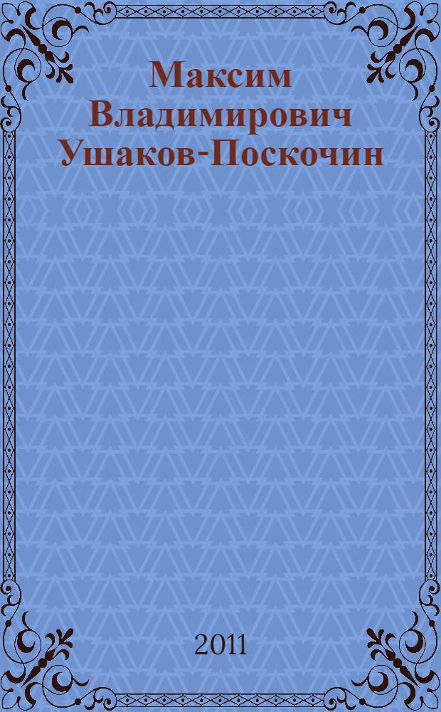 Максим Владимирович Ушаков-Поскочин = Maxim Vladimirovich Ushakov-Poskochin : книга-альбом