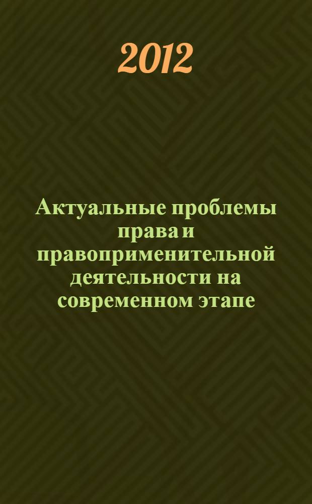 Актуальные проблемы права и правоприменительной деятельности на современном этапе : материалы Международной научно-практической конференции, 20-21 сентября 2012 года