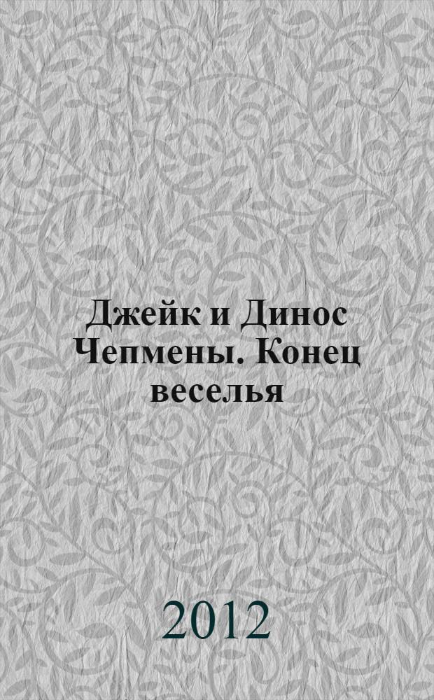 Джейк и Динос Чепмены. Конец веселья : каталог выставки, Санкт-Петербург, 19 октября 2012 - 13 января 2013