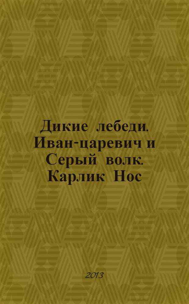 Дикие лебеди. Иван-царевич и Серый волк. Карлик Нос