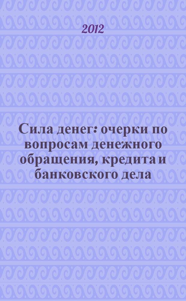 Сила денег : очерки по вопросам денежного обращения, кредита и банковского дела