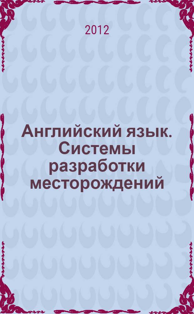 Английский язык. Системы разработки месторождений: материалы и метод. указ. для самост. подг. к практ. зан. для студ. бакалавриата напр. подг. 130400 и 022000