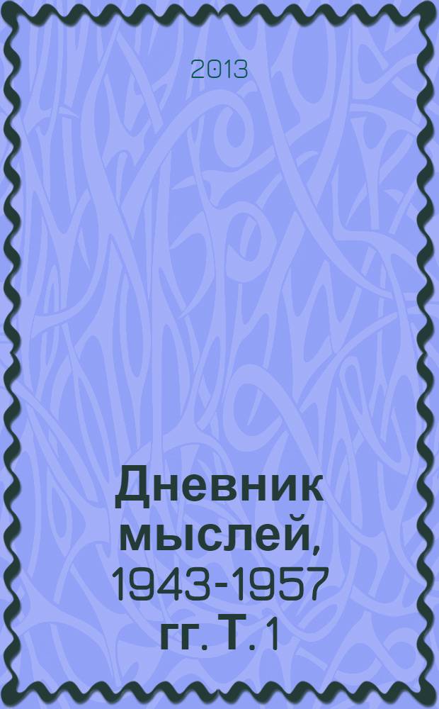 Дневник мыслей, 1943-1957 гг. Т. 1 : Май 1943 - январь 1946