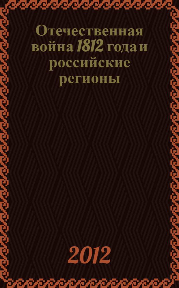 Отечественная война 1812 года и российские регионы : Всероссийская научно-практическая студенческая конференция, Оренбург, 21 декабря 2012 года : сборник статей