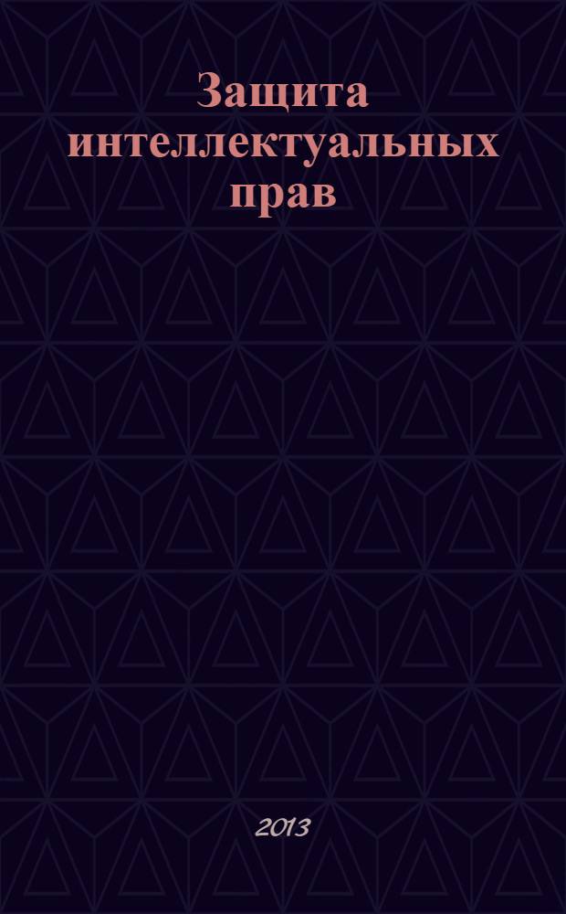 Защита интеллектуальных прав : судебная практика и образцы документов