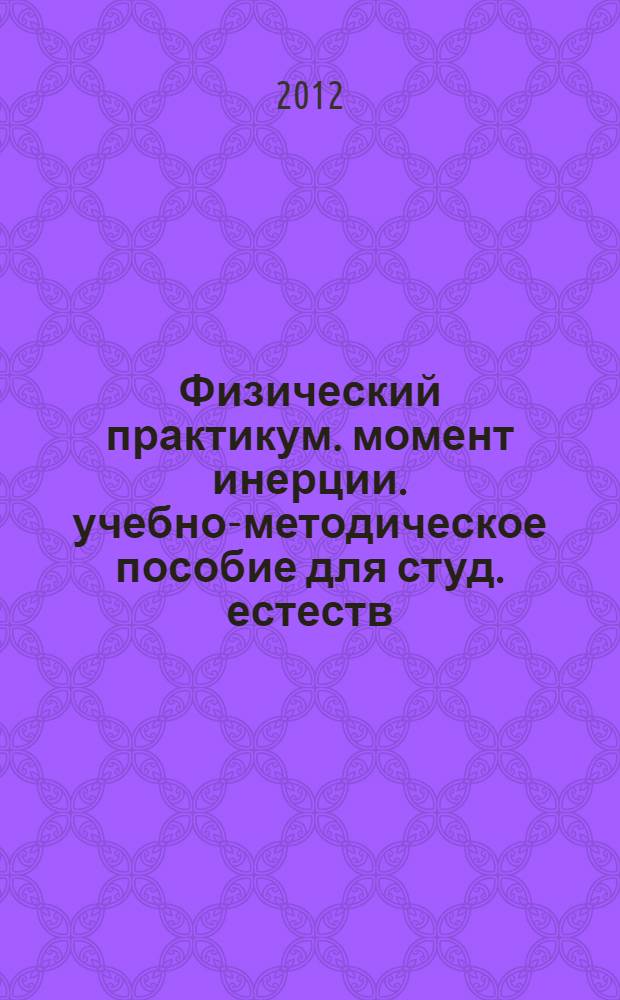 Физический практикум. момент инерции. учебно-методическое пособие для студ. естеств. фак.