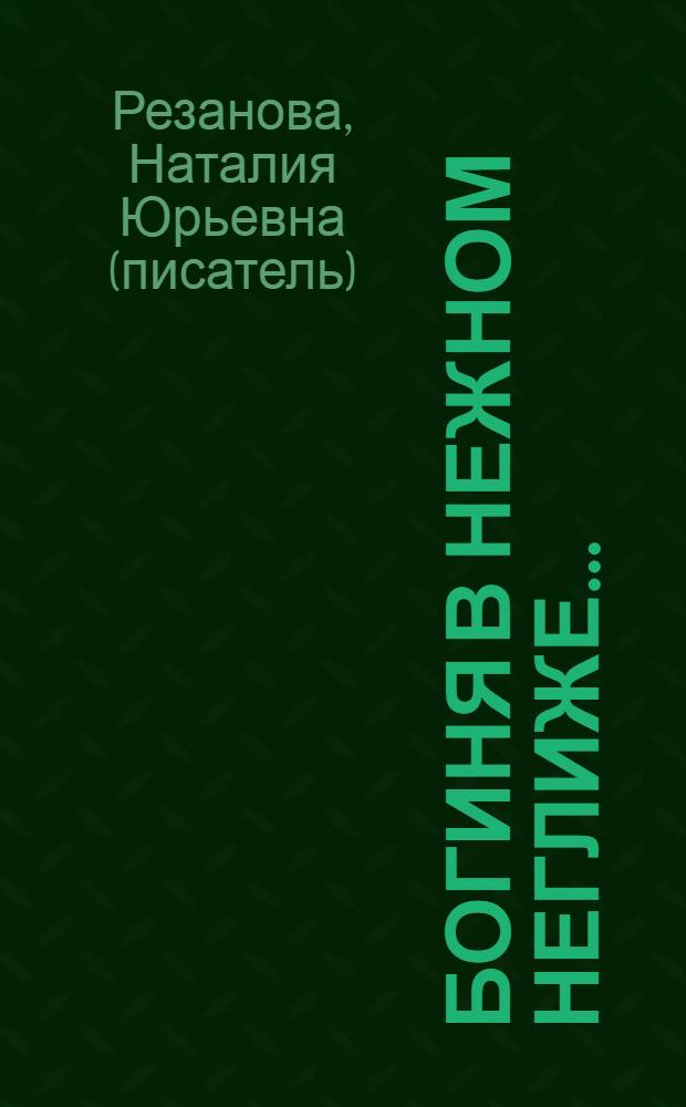 Богиня в нежном неглиже... : история дамского белья, рассказанная серьезно и не очень