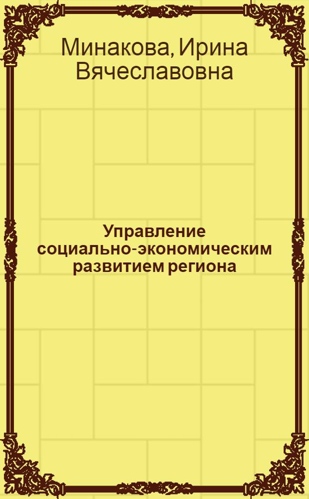 Управление социально-экономическим развитием региона: теоретико-методические основы и институциональные ограничения : монография