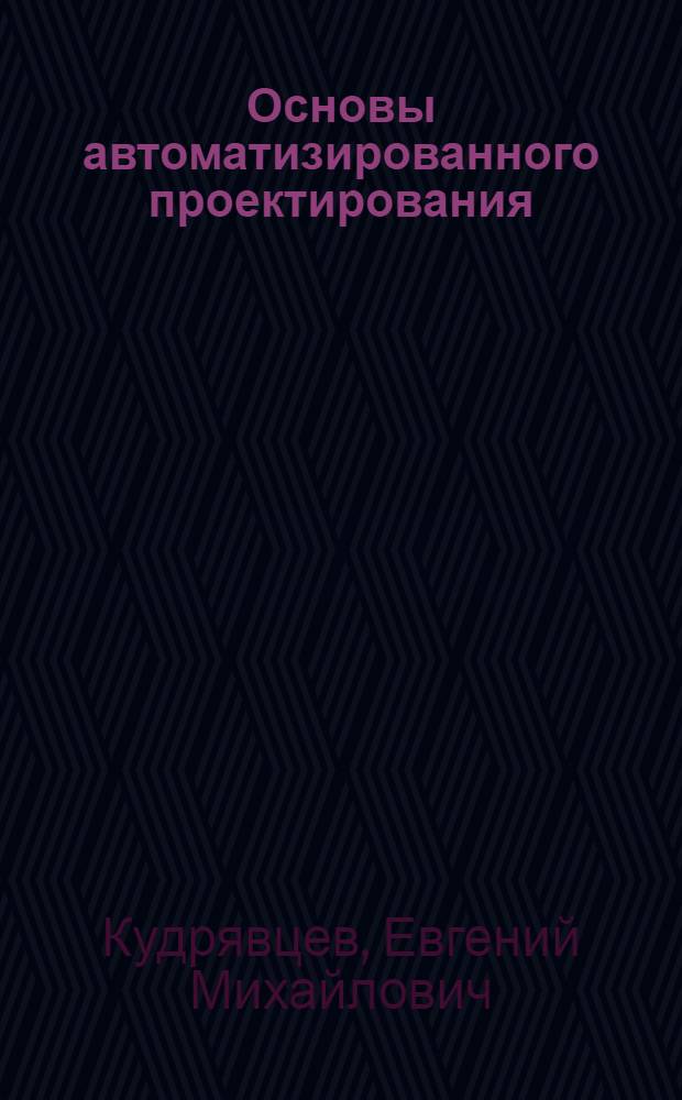 Основы автоматизированного проектирования : учебник : для студентов высших учебных заведений, обучающихся по специальности "Подъемно-транспортные, строительные, дорожные машины и оборудование" направления "Транспортные машины и транспортно-технологические комплексы"