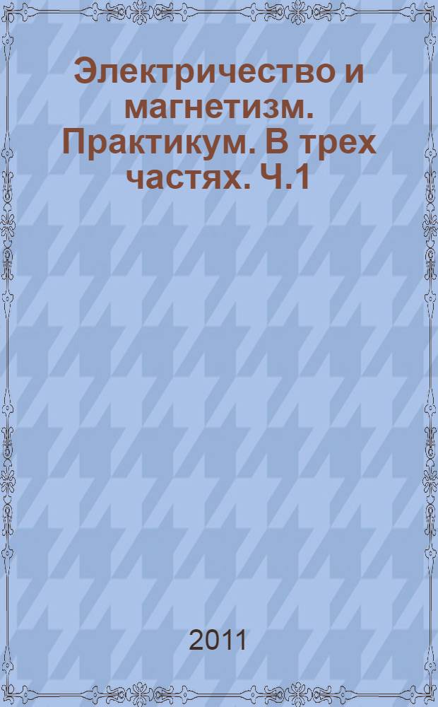 Электричество и магнетизм. Практикум. В трех частях. Ч.1