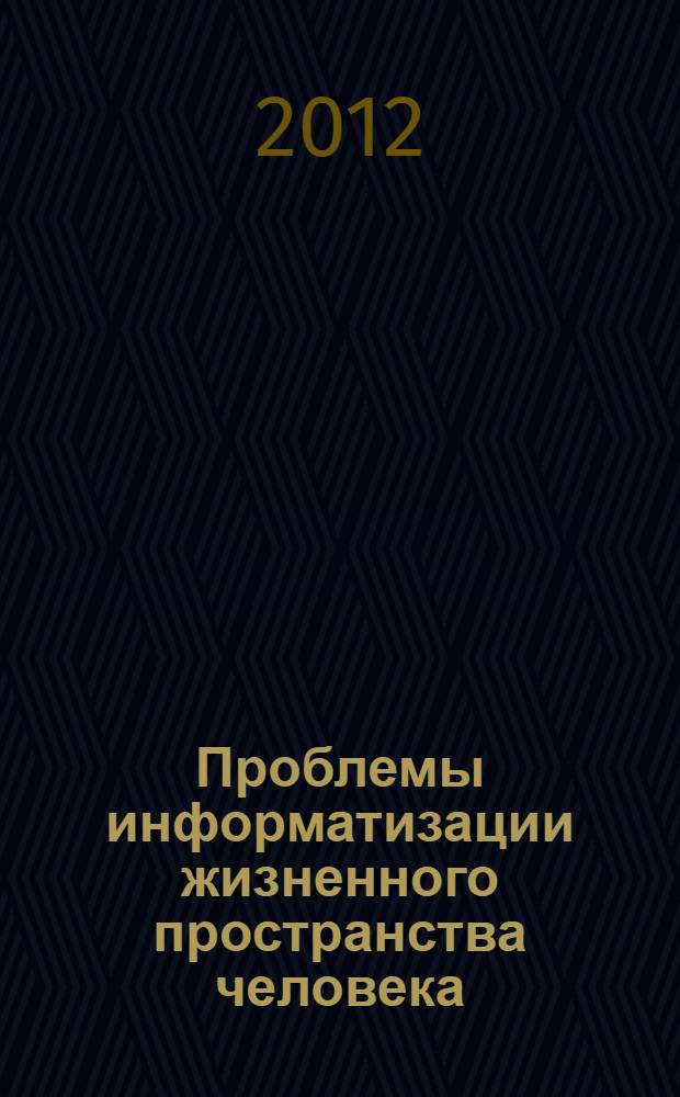 Проблемы информатизации жизненного пространства человека : материалы I межвузовской научной конференции студентов, аспирантов и молодых преподавателей, 18 апреля 2012 года