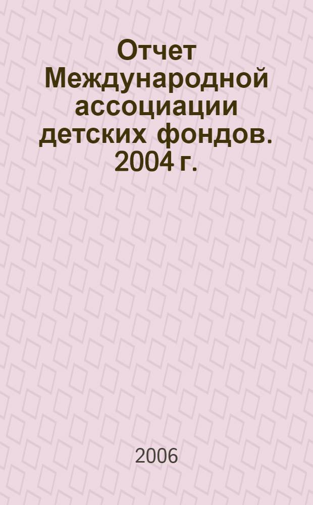 Отчет Международной ассоциации детских фондов. 2004 г.