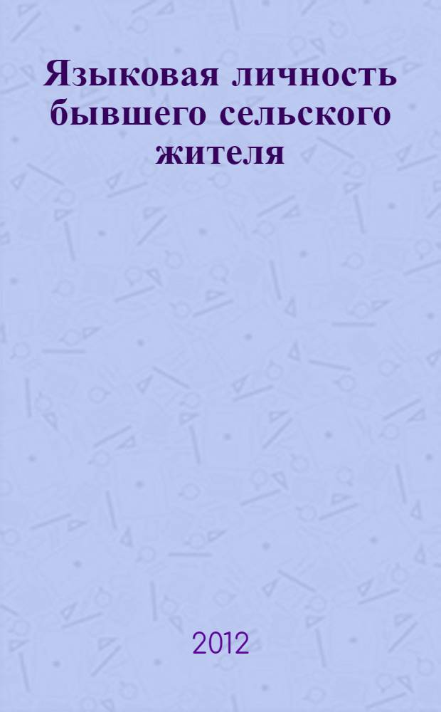 Языковая личность бывшего сельского жителя : автореф. дис. на соиск. учен. степ. к. филол. н. : специальность 10.02.01 <Русский язык>