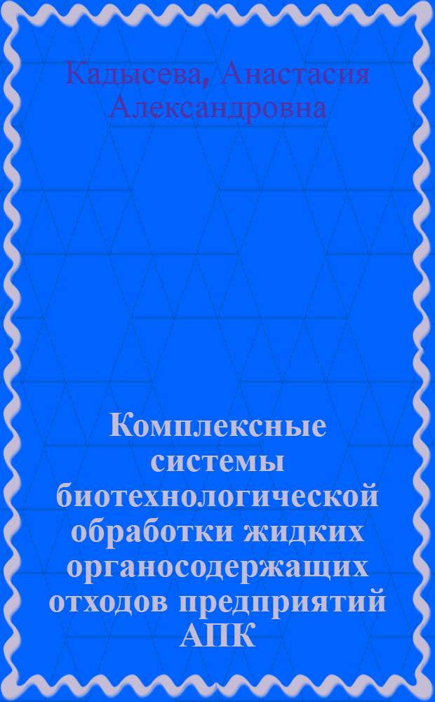 Комплексные системы биотехнологической обработки жидких органосодержащих отходов предприятий АПК : автореф. дис. на соиск. учен. степ. д. б. н. : специальность 03.01.06 <Биотехнология в том числе, бионанотехнологии>