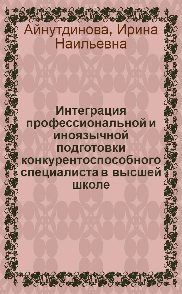 Интеграция профессиональной и иноязычной подготовки конкурентоспособного специалиста в высшей школе : автореф. дис. на соиск. учен. степ. д. п. н. : специальность 13.00.08 <Теория и методика профессионального образования>