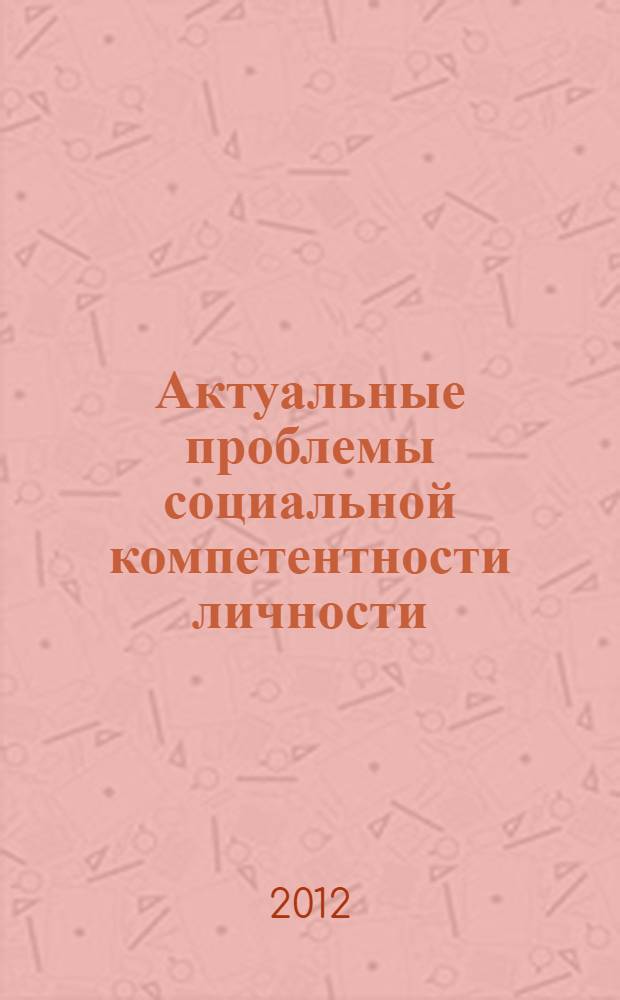 Актуальные проблемы социальной компетентности личности: ресурсы развития : материалы 4 Международной научно-практической конференции, 28 сентября 2012 г